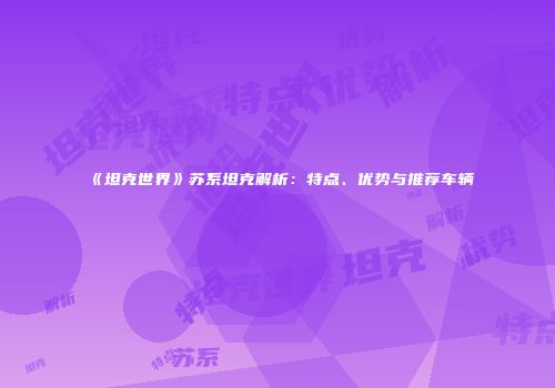 《坦克世界》苏系坦克解析：特点、优势与推荐车辆