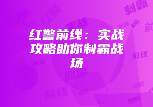 红警前线：实战攻略助你制霸战场