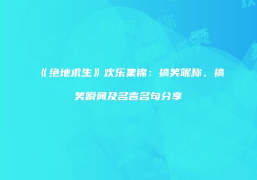 《绝地求生》欢乐集锦：搞笑昵称、搞笑瞬间及名言名句分享
