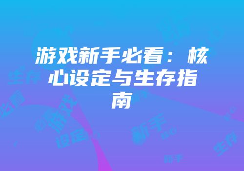 游戏新手必看：核心设定与生存指南