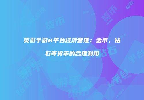 页游手游H平台经济管理：金币、钻石等货币的合理利用