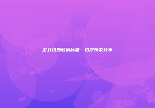 游戏资源收割秘籍：资深玩家分享