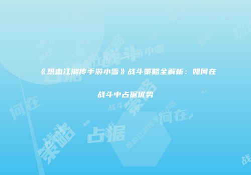 《热血江湖传手游小雪》战斗策略全解析：如何在战斗中占据优势