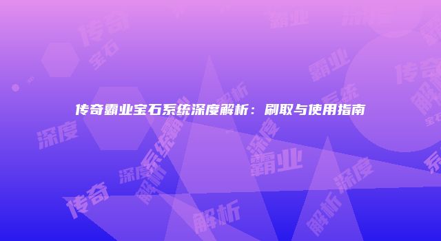 传奇霸业宝石系统深度解析：刷取与使用指南