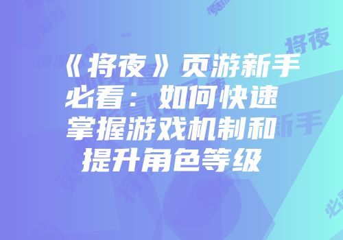 《将夜》页游新手必看：如何快速掌握游戏机制和提升角色等级