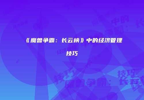 《魔兽争霸：长云榜》中的经济管理技巧