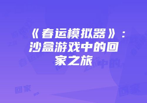 《春运模拟器》：沙盒游戏中的回家之旅