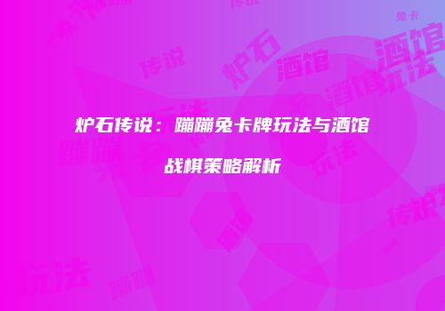 炉石传说：蹦蹦兔卡牌玩法与酒馆战棋策略解析