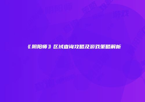 《阴阳师》区域查询攻略及游戏策略解析