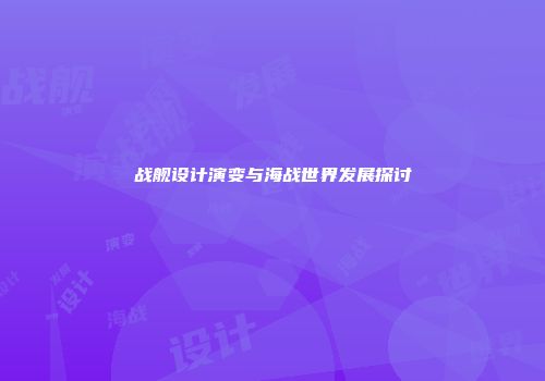 战舰设计演变与海战世界发展探讨