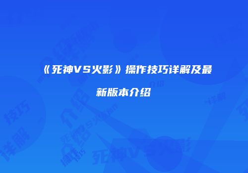 《死神VS火影》操作技巧详解及最新版本介绍