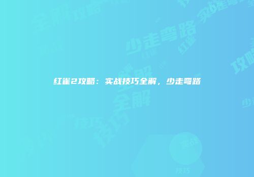红雀2攻略：实战技巧全解，少走弯路