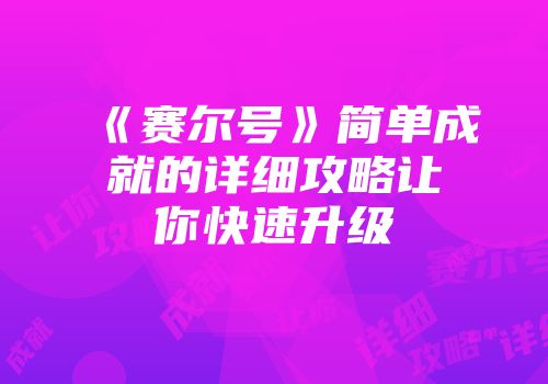 《赛尔号》简单成就的详细攻略让你快速升级