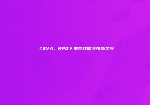 《EVA：RPG》生存攻略与情感之旅