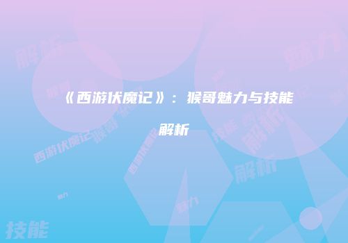 《西游伏魔记》：猴哥魅力与技能解析