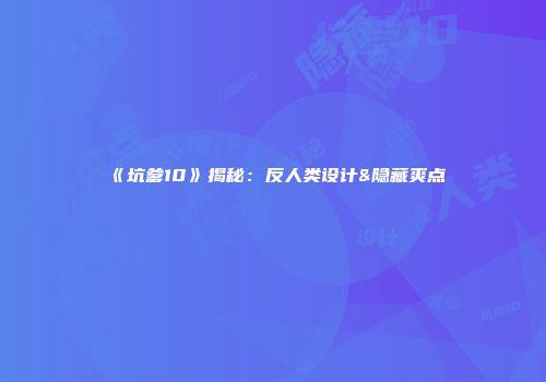 《坑爹10》揭秘：反人类设计&隐藏爽点