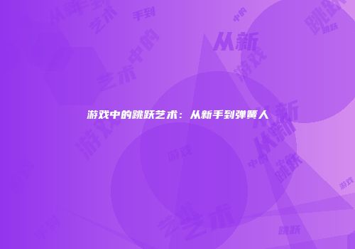 游戏中的跳跃艺术：从新手到弹簧人