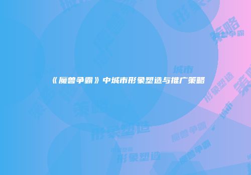 《魔兽争霸》中城市形象塑造与推广策略