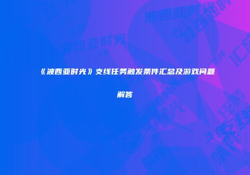 《波西亚时光》支线任务触发条件汇总及游戏问题解答