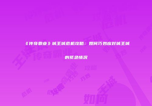 《传奇霸业》城王城危机攻略：如何巧妙应对城王城的紧急情况