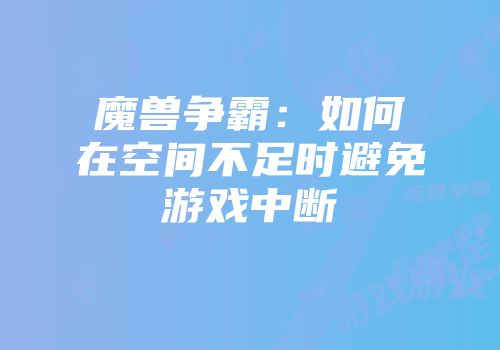 魔兽争霸：如何在空间不足时避免游戏中断