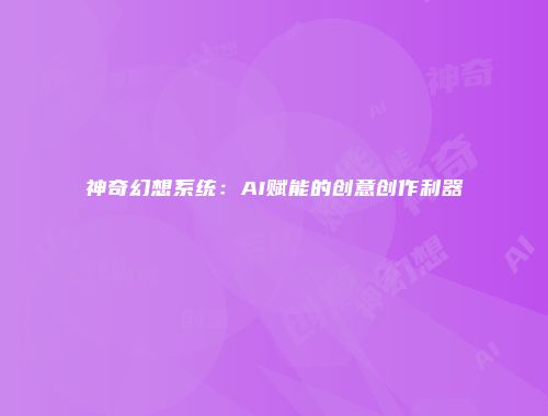 神奇幻想系统：AI赋能的创意创作利器
