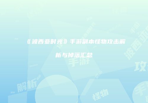 《波西亚时光》手游副本怪物攻击解析与掉落汇总