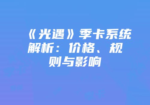 《光遇》季卡系统解析：价格、规则与影响
