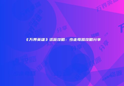 《万界英雄》资源攻略：少走弯路攻略分享