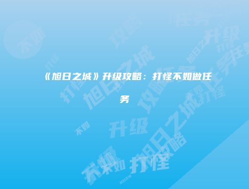 《旭日之城》升级攻略：打怪不如做任务