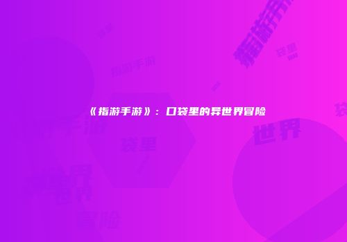 《指游手游》：口袋里的异世界冒险