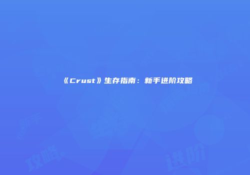 《Crust》生存指南：新手进阶攻略