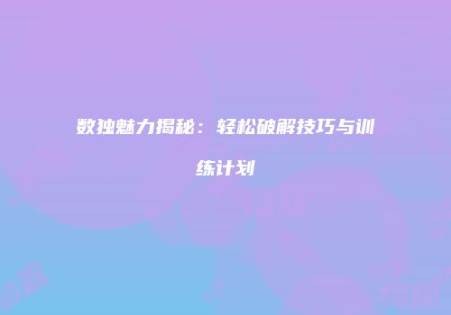 数独魅力揭秘：轻松破解技巧与训练计划