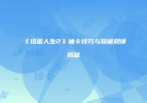 《扭蛋人生2》抽卡技巧与隐藏规律揭秘