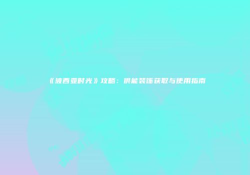 《波西亚时光》攻略：供能装饰获取与使用指南