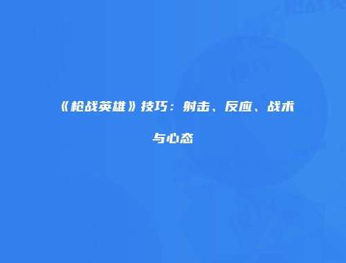 《枪战英雄》技巧：射击、反应、战术与心态