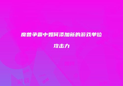 魔兽争霸中如何添加新的游戏单位攻击力