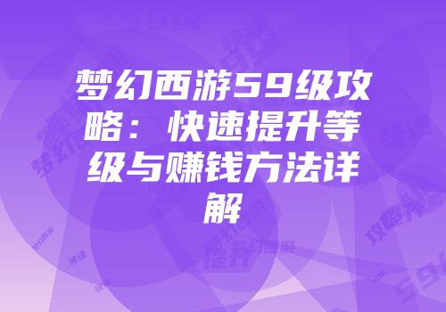 梦幻西游59级攻略：快速提升等级与赚钱方法详解