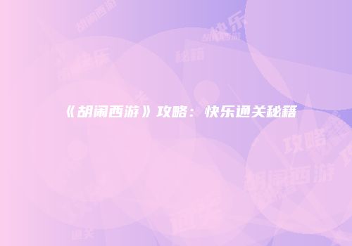 《胡闹西游》攻略：快乐通关秘籍