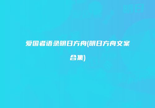 爱国者语录明日方舟(明日方舟文案合集)