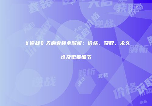 《逆战》天启套装全解析：价格、获取、永久性及更多细节