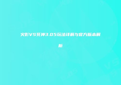 火影VS死神3.05玩法详解与官方版本解析