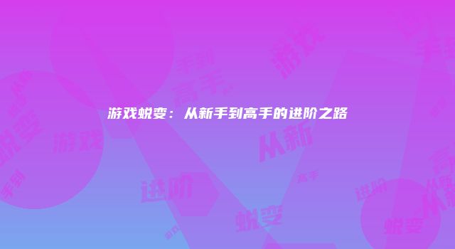 游戏蜕变：从新手到高手的进阶之路
