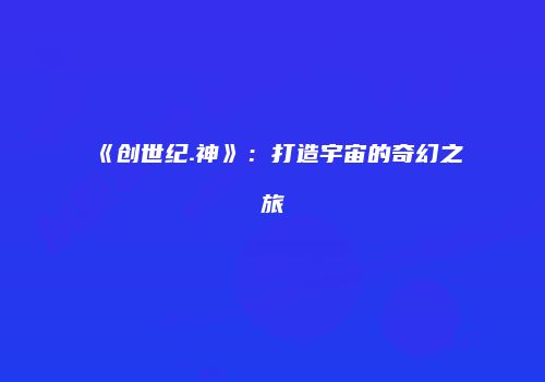 《创世纪.神》：打造宇宙的奇幻之旅
