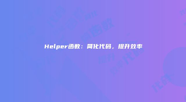 Helper函数：简化代码，提升效率