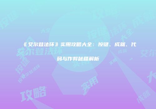 《艾尔登法环》实用攻略大全：按键、成就、代码与作弊秘籍解析