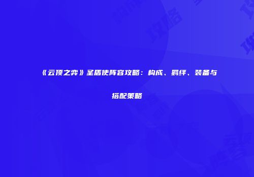 《云顶之弈》圣盾使阵容攻略：构成、羁绊、装备与搭配策略