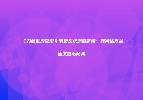 《刀剑乱舞页游》装备系统深度解析：如何选择最佳武器与防具