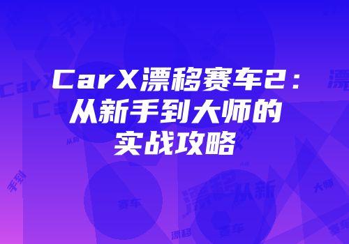 CarX漂移赛车2：从新手到大师的实战攻略
