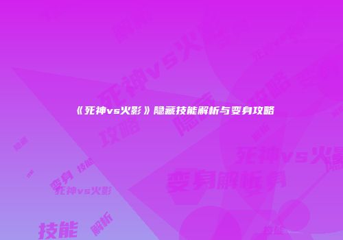 《死神vs火影》隐藏技能解析与变身攻略
